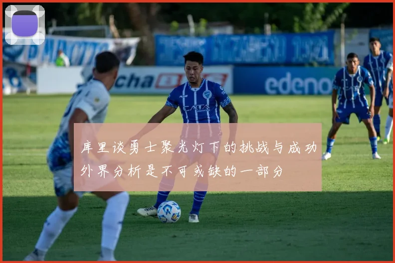 库里谈勇士聚光灯下的挑战与成功外界分析是不可或缺的一部分