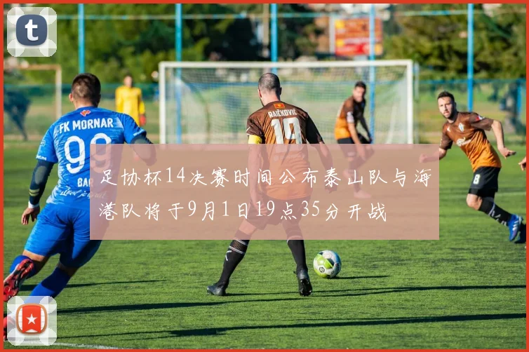 足协杯14决赛时间公布泰山队与海港队将于9月1日19点35分开战