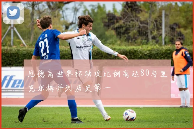 厄德高世界杯助攻比例高达80与里克尔梅并列历史第一
