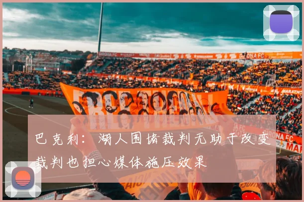 巴克利：湖人围堵裁判无助于改变裁判也担心媒体施压效果