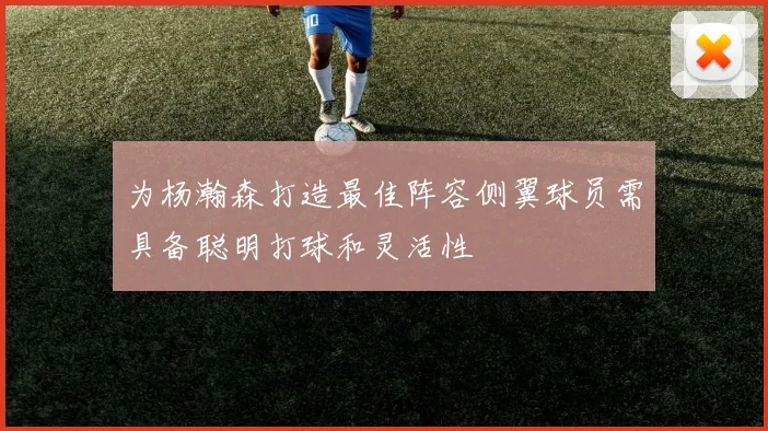 为杨瀚森打造最佳阵容侧翼球员需具备聪明打球和灵活性