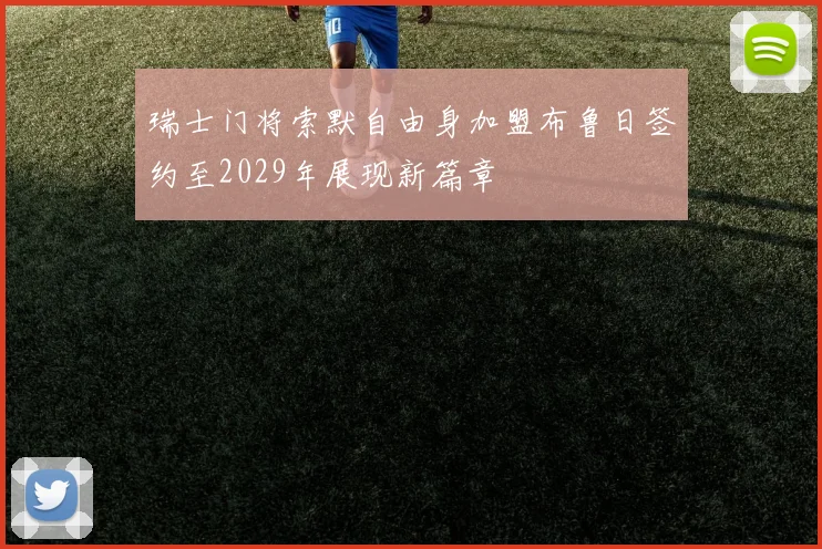 瑞士门将索默自由身加盟布鲁日签约至2029年展现新篇章