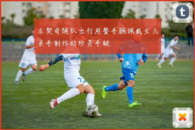 东契奇随队出行用餐手腕佩戴女儿亲手制作的珍贵手链