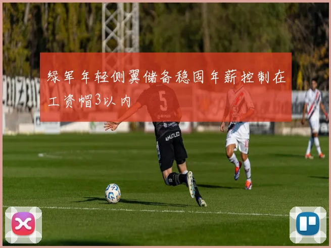 绿军年轻侧翼储备稳固年薪控制在工资帽3以内