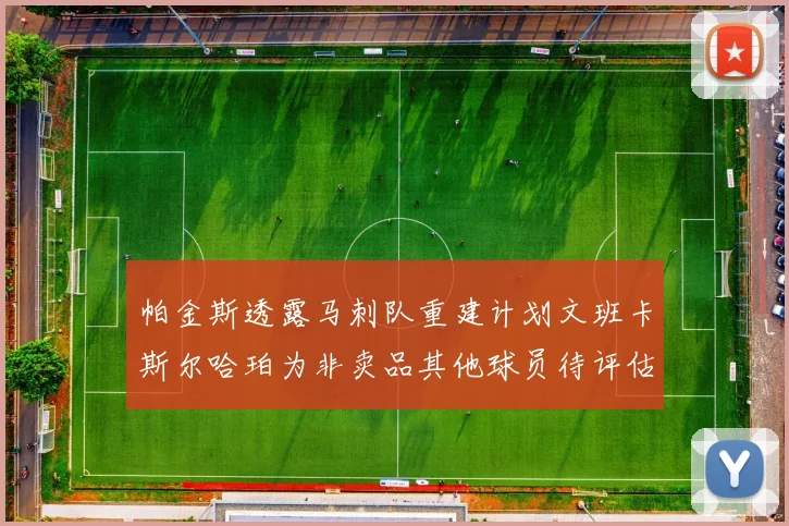 帕金斯透露马刺队重建计划文班卡斯尔哈珀为非卖品其他球员待评估