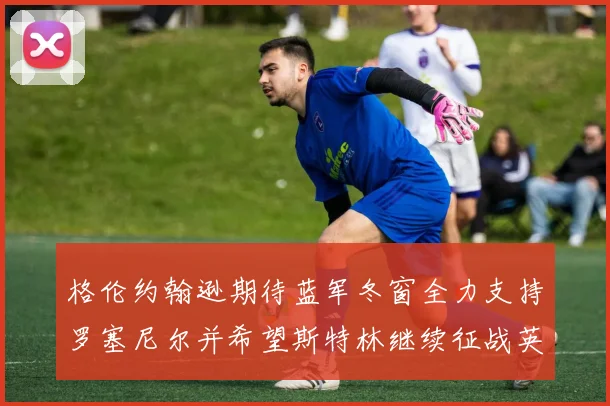 格伦约翰逊期待蓝军冬窗全力支持罗塞尼尔并希望斯特林继续征战英超
